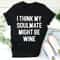 I Think My Soulmate Might Be Wine Tee..jpg
