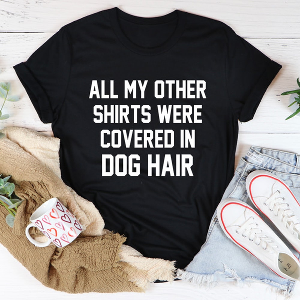All My Other Shirts Were Covered In Dog Hair Tee1.jpg