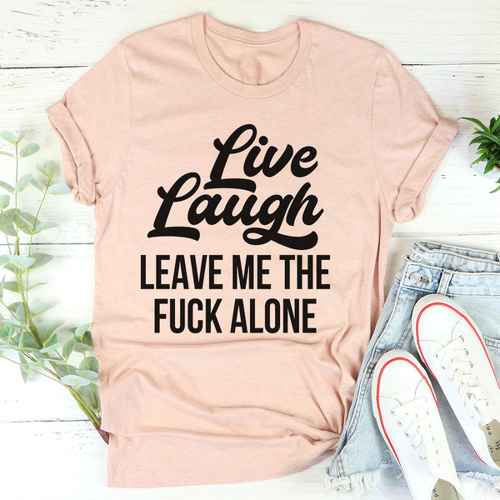 Live Laugh Leave Me Alone Tee4.jpg