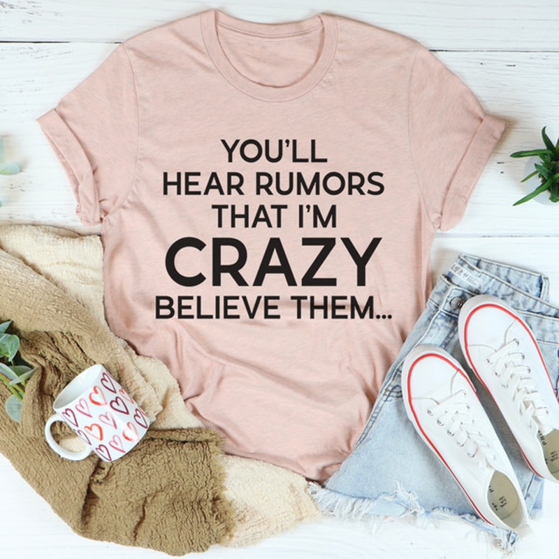 You'll Hear Rumors That I'm Crazy Tee ...jpg