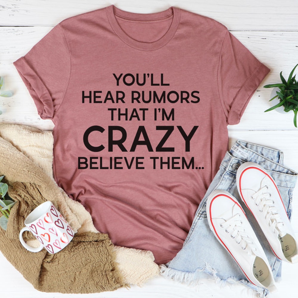 You'll Hear Rumors That I'm Crazy Tee ..jpg