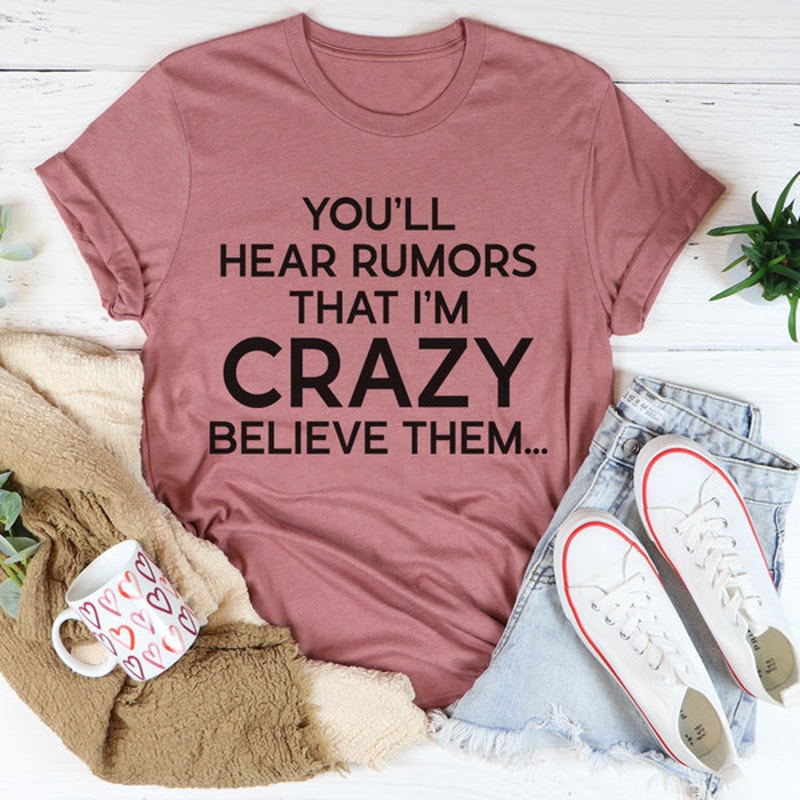 You'll Hear Rumors That I'm Crazy Tee ..jpg