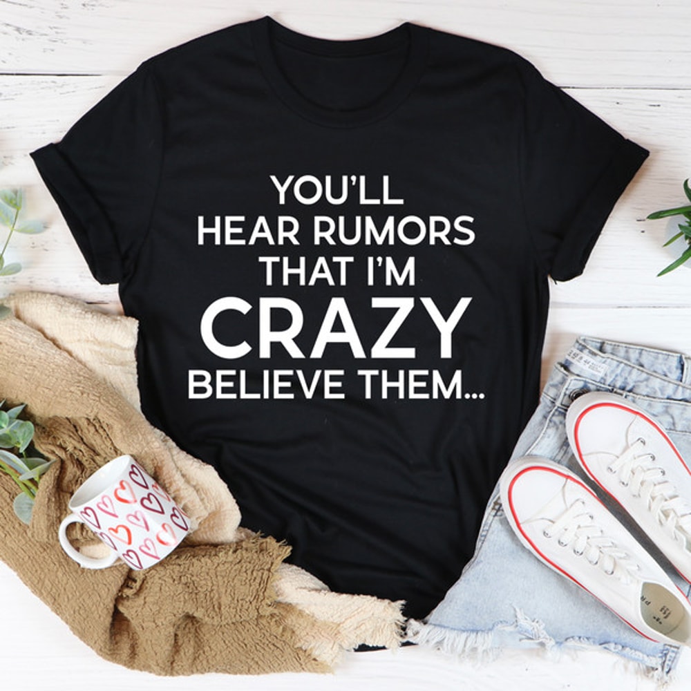 You'll Hear Rumors That I'm Crazy Tee.jpg