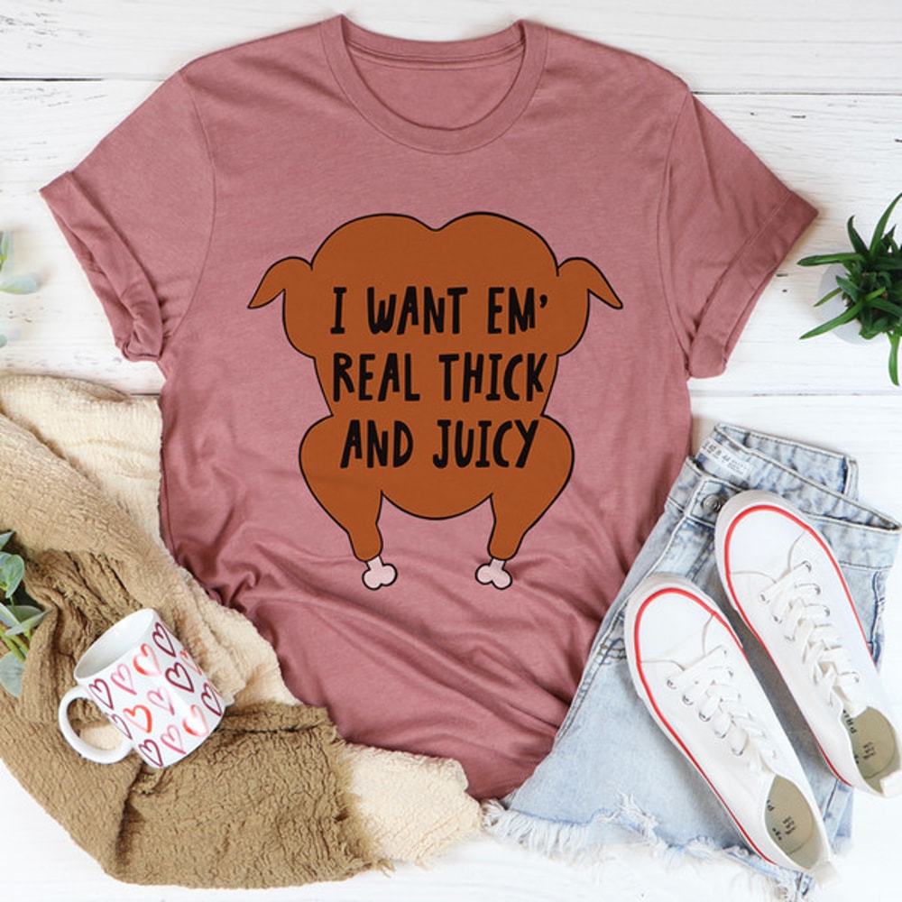I Want Em' Real Thick And Juicy Tee...jpg