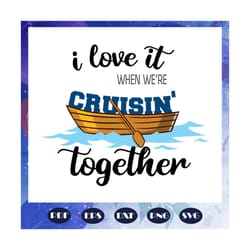 i love it when we are cruisin together, cruise, cruise svg, cruise ship, cruise ship svg, family cruise, cruise life, va
