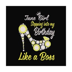 june girl stepping into my birthday like a boss svg, birthday svg, june girl, june birthday, born in june, like a boss s
