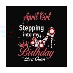 april girl stepping into my birthday like a queen svg, birthday svg, birthday girl svg, april girl svg, april birthday,
