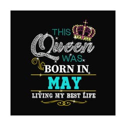birthday this queen was born in may svg